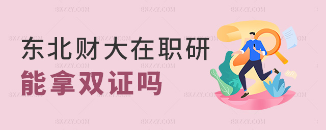 東北財大在職研能拿雙證嗎 東北財大在職研能拿雙證嗎