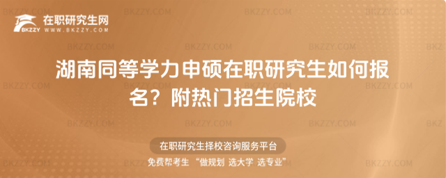 湖南同等學力申碩在職研究生如何報名? 湖南同等學力申碩在職研究生如何報名?