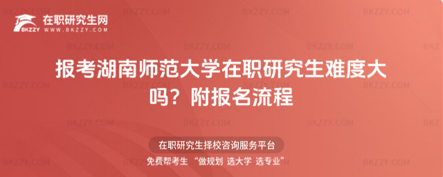 報考湖南師范大學(xué)在職研究生難度大嗎? 報考湖南師范大學(xué)在職研究生難度大嗎?