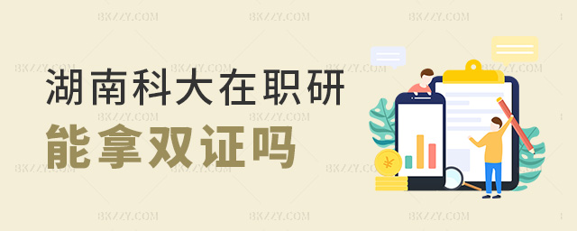 湖南科大在職研能拿雙證嗎 湖南科大在職研能拿雙證嗎