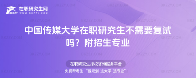 中國傳媒大學在職研究生不需要復試嗎? 中國傳媒大學在職研究生不需要復試嗎?