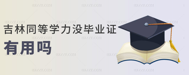 吉林同等學力沒畢業證有用嗎 吉林同等學力沒畢業證有用嗎