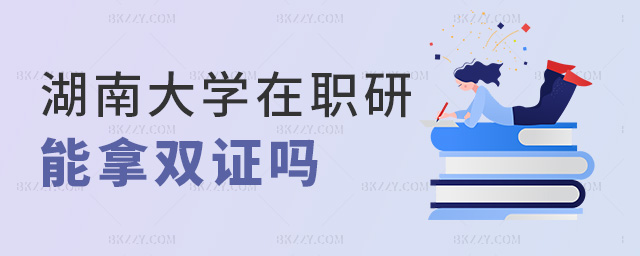 湖南大學(xué)在職研能拿雙證嗎 湖南大學(xué)在職研能拿雙證嗎