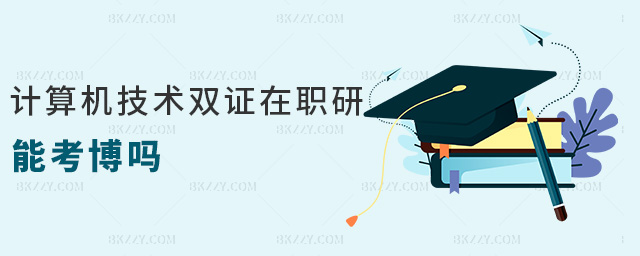 計算機技術雙證在職研能考博嗎 計算機技術雙證在職研能考博嗎
