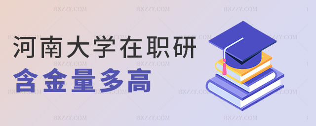 河南大學在職研含金量多高 河南大學在職研含金量多高