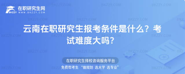 云南在職研究生報考條件是什么? 云南在職研究生報考條件是什么?