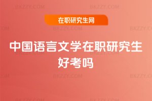 中國(guó)語(yǔ)言文學(xué)在職研究生好考嗎