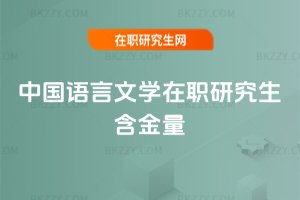 中國(guó)語(yǔ)言文學(xué)在職研究生含金量