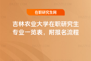 吉林農業大學在職研究生專業一覽表，附報名流程