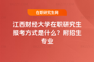 江西財(cái)經(jīng)大學(xué)在職研究生報(bào)考方式是什么？附招生專業(yè)