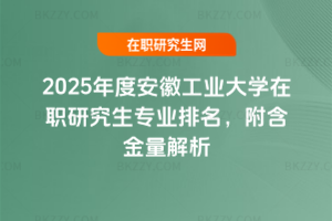 2025年度安徽工業大學在職研究生專業排名，附含金量解析