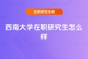 西南大學在職研究生怎么樣