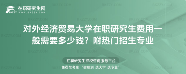 對外經濟貿易大學在職研究生費用一般需要多少錢? 對外經濟貿易大學在職研究生費用一般需要多少錢?