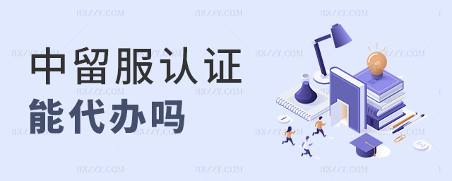 中留服認證能代辦嗎 中留服認證能代辦嗎