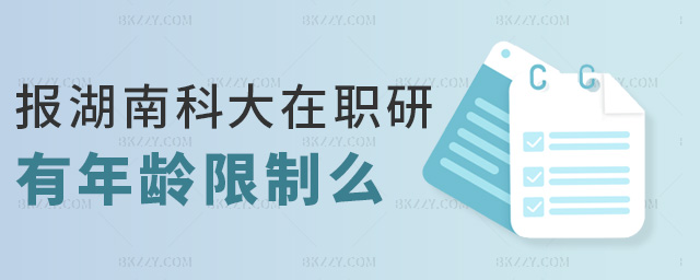 報湖南科大在職研有年齡限制么 報湖南科大在職研有年齡限制么