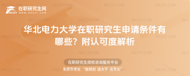 華北電力大學(xué)在職研究生申請條件有哪些? 華北電力大學(xué)在職研究生申請條件有哪些?