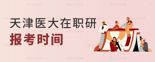 天津醫大在職研報考時間 天津醫大在職研報考時間