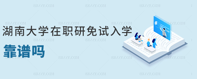 湖南大學在職研免試入學靠譜嗎 湖南大學在職研免試入學靠譜嗎