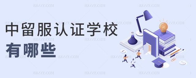 中留服認證學校有哪些 中留服認證學校有哪些