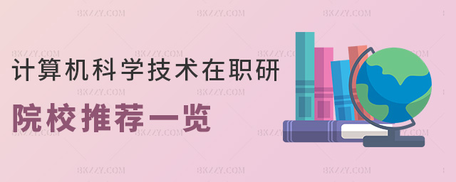 計(jì)算機(jī)科學(xué)技術(shù)在職研院校推薦一覽 計(jì)算機(jī)科學(xué)技術(shù)在職研院校推薦一覽