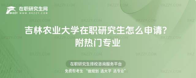 吉林農(nóng)業(yè)大學(xué)在職研究生怎么申請(qǐng)? 吉林農(nóng)業(yè)大學(xué)在職研究生怎么申請(qǐng)?