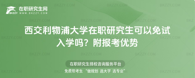 西交利物浦大學(xué)在職研究生可以免試入學(xué)嗎? 西交利物浦大學(xué)在職研究生可以免試入學(xué)嗎?