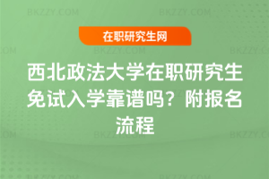 西北政法大學(xué)在職研究生免試入學(xué)靠譜嗎？附報(bào)名流程