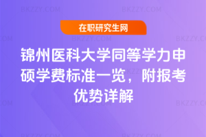 錦州醫科大學同等學力申碩學費標準一覽,附報考優勢詳解