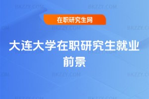 大連大學(xué)在職研究生就業(yè)前景