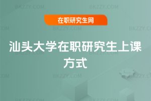 汕頭大學在職研究生上課方式