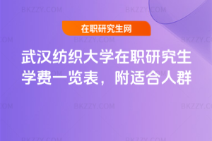 武漢紡織大學在職研究生學費一覽表，附適合人群