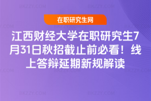 江西財(cái)經(jīng)大學(xué)在職研究生7月31日秋招截止前必看！線上答辯延期新規(guī)解讀