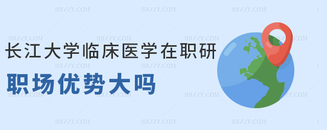 長江大學臨床醫學在職研職場優勢大嗎 長江大學臨床醫學在職研職場優勢大嗎