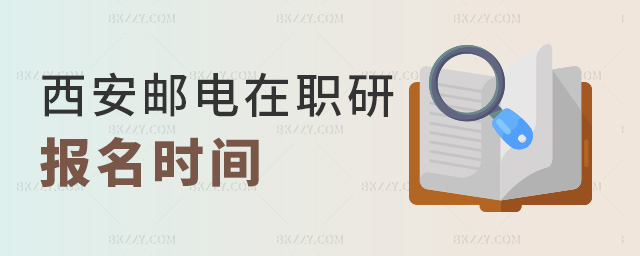 西安郵電在職研報名時間 西安郵電在職研報名時間