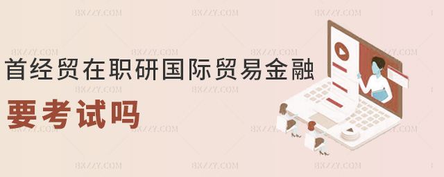 首經貿在職研國際貿易金融要考試嗎 首經貿在職研國際貿易金融要考試嗎