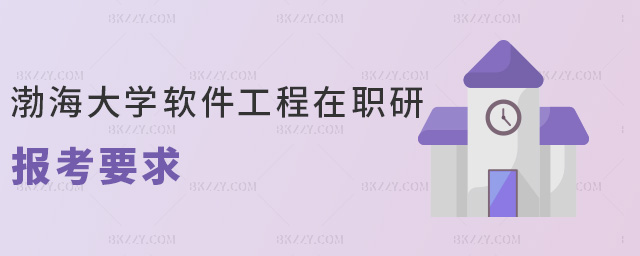 渤海大學(xué)軟件工程在職研報(bào)考要求 渤海大學(xué)軟件工程在職研報(bào)考要求