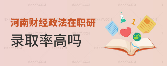 河南財經政法在職研錄取率高嗎 河南財經政法在職研錄取率高嗎