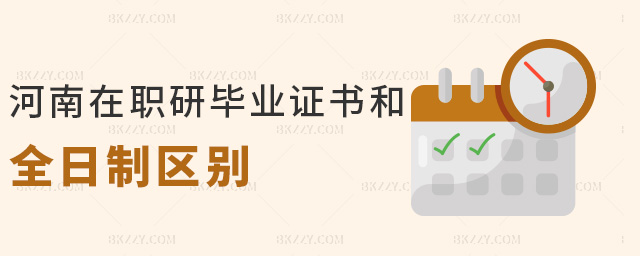 河南在職研畢業證書和全日制區別 河南在職研畢業證書和全日制區別