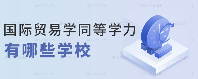國際貿易學同等學力有哪些學校 國際貿易學同等學力有哪些學校