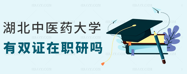 湖北中醫藥大學有雙證在職研嗎 湖北中醫藥大學有雙證在職研嗎