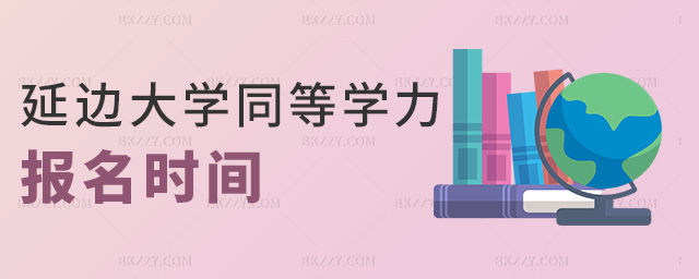 延邊大學同等學力報名時間 延邊大學同等學力報名時間