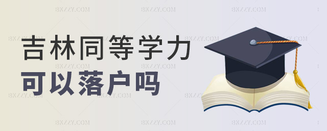 吉林同等學力可以落戶嗎 吉林同等學力可以落戶嗎