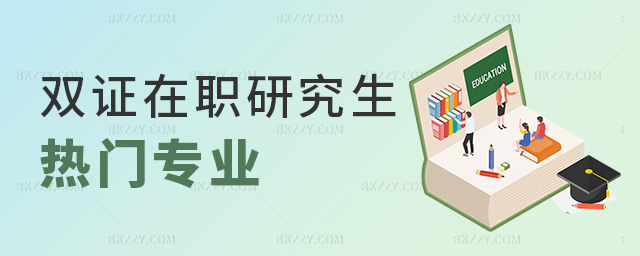 雙證在職研究生熱門專業 雙證在職研究生熱門專業