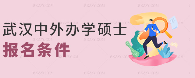 武漢中外辦學(xué)碩士報名條件 武漢中外辦學(xué)碩士報名條件