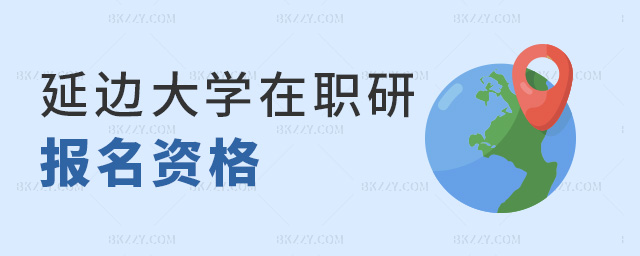 延邊大學在職研報名資格 延邊大學在職研報名資格