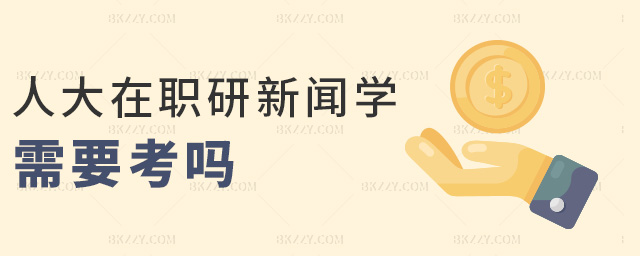 人大在職研新聞學需要考嗎 人大在職研新聞學需要考嗎