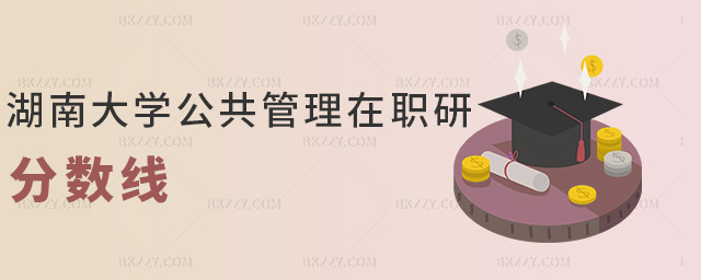 湖南大學(xué)公共管理在職研分?jǐn)?shù)線 湖南大學(xué)公共管理在職研分?jǐn)?shù)線
