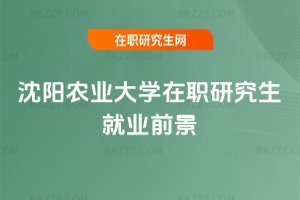 沈陽農業大學在職研究生就業前景