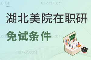 湖北美術學院在職研究生免試條件有哪些，考生速來點擊查看！