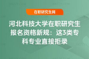 河北科技大學在職研究生報名資格新規：這3類?？茖I直接拒錄